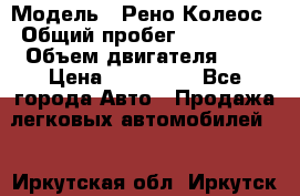  › Модель ­ Рено Колеос › Общий пробег ­ 198 000 › Объем двигателя ­ 3 › Цена ­ 530 000 - Все города Авто » Продажа легковых автомобилей   . Иркутская обл.,Иркутск г.